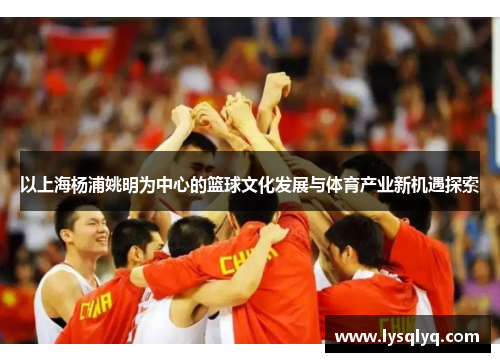 以上海杨浦姚明为中心的篮球文化发展与体育产业新机遇探索