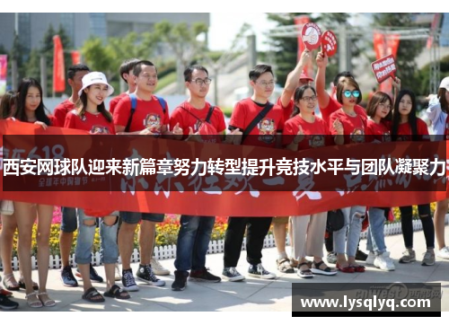 西安网球队迎来新篇章努力转型提升竞技水平与团队凝聚力