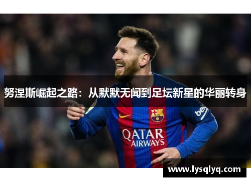 努涅斯崛起之路：从默默无闻到足坛新星的华丽转身