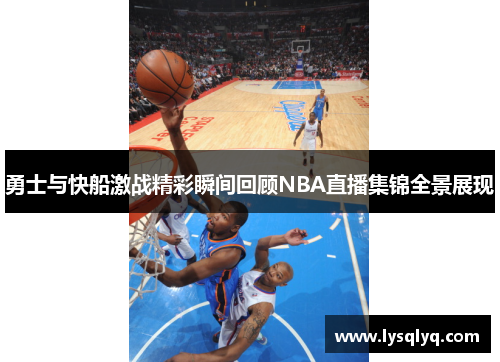 勇士与快船激战精彩瞬间回顾NBA直播集锦全景展现