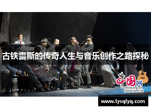 古铁雷斯的传奇人生与音乐创作之路探秘