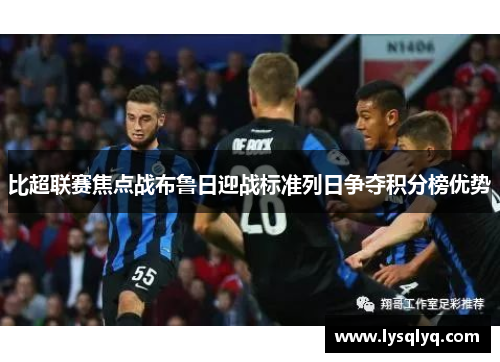 比超联赛焦点战布鲁日迎战标准列日争夺积分榜优势